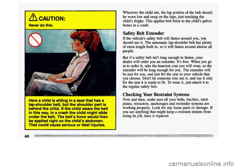 BUICK CENTURY 1993 Owners Manual A CAUTION:
Never do thk
=
I
I Here er ehlld its sitting in’a seat that has a
lap-shouider belt, but the shoulder part Is
behind the child. If thechild wears the belt
in this way, in a cr BUICK CENTURY 1993 Owners Manual A CAUTION:
Never do thk
=
I
I Here er ehlld its sitting in’a seat that has a
lap-shouider belt, but the shoulder part Is
behind the child. If thechild wears the belt
in this way, in a cr