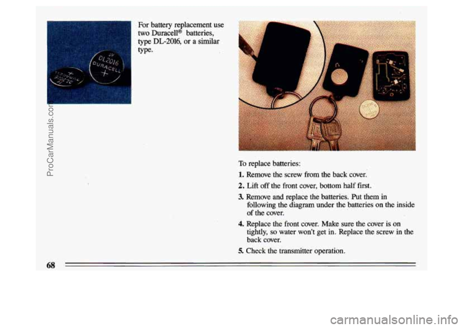 BUICK CENTURY 1993  Owners Manual For battery  replacement  use 
two DuracelP batteries, 
type 
DL-2016, or  a  similar 
type. 
To replace  batteries: 
1. Remove  the  screw  from  the  back  cover. 
2. Lift off the  front  cover,  bo