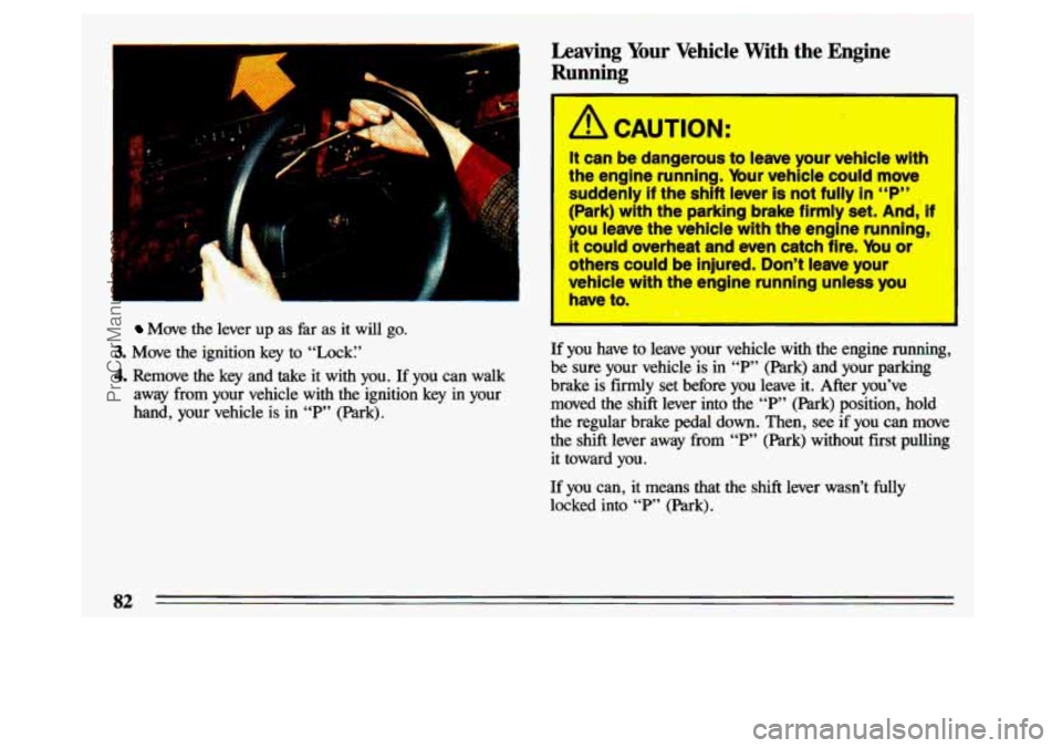 BUICK CENTURY 1993 Owners Manual F- LA- 1
Move the lever up as far as it will go.
3. Move the ignition key to “Lock:’
4. Remove the key and take it with you. If you can walk
away from your vehicle with t BUICK CENTURY 1993 Owners Manual F- LA- 1
Move the lever up as far as it will go.
3. Move the ignition key to “Lock:’
4. Remove the key and take it with you. If you can walk
away from your vehicle with t