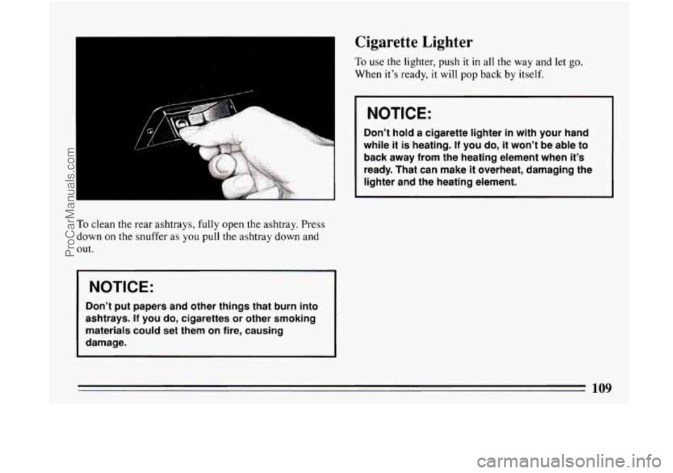 BUICK CENTURY 1994  Owners Manual To clean the rear ashtrays, fully open the ashtray. Press 
down  on the snuffer  as 
you pull the ashtray down  and 
out. 
I NOTICE: 
Don’t  put papers and other  things that burn  into 
ashtrays. 
