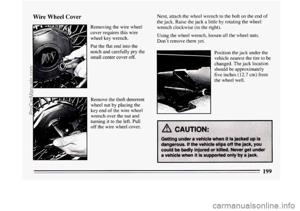 BUICK CENTURY 1994  Owners Manual Wire  Wheel Cover 
Removing the wire wheel 
cover requires  this wire 
wheel key wrench. 
F1 Put  the  flat  end into  the 
notch  and carefully pry the 
small  center  cover 
off. 
Remove  the theft 