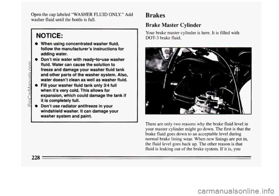 BUICK CENTURY 1994 Owners Manual Open the cap labeled “WASHER FLUID ONLY.” Add
washer fluid until the bottle is full.
NOTICE:
When using concentrated washer fluid,
follow the manufacturer’s instructions for
adding w BUICK CENTURY 1994 Owners Manual Open the cap labeled “WASHER FLUID ONLY.” Add
washer fluid until the bottle is full.
NOTICE:
When using concentrated washer fluid,
follow the manufacturer’s instructions for
adding w