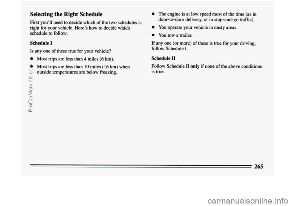 BUICK CENTURY 1994  Owners Manual Selecting the Right Schedule 
First  you’ll  need  to  decide  which  of  the two schedules  is 
right  for  your  vehicle.  Here’s  how  to  decide 
which 
schedule  to  follow: 
Schedule I 
Is  