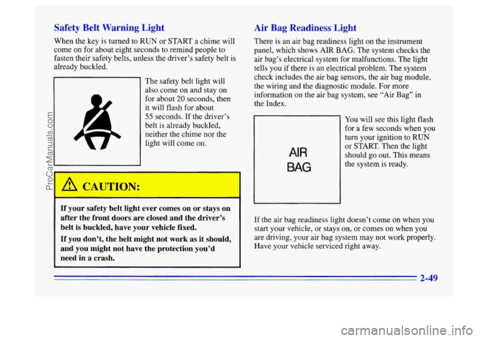 BUICK CENTURY 1996  Owners Manual Safety Belt Warning Light 
When  the key is  turned  to  RUN  or  START a chime  will 
come 
on for  about  eight  seconds to remind people to 
fasten  their safety  belts, unless the  driver’s  saf