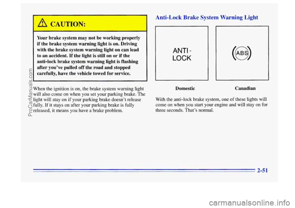 BUICK CENTURY 1996  Owners Manual A CAUTION: 
-- 
Your brake  system  may not be working properly 
if the  brake  system  warning light  is on.  Driving 
with  the  brake  system warning light  on can lead 
to  an  accident. 
If the l