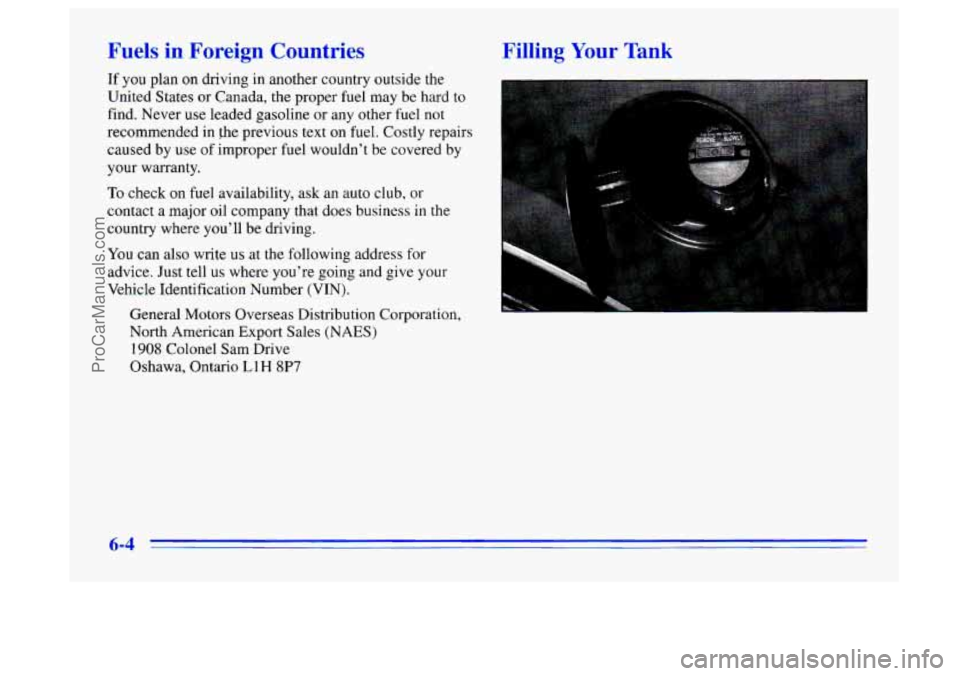 BUICK CENTURY 1996  Owners Manual Fuels in Foreign  Countries 
If you plan on  driving  in another country  outside  the 
United States  or Canada,  the proper  fuel may  be hard  to 
find.  Never  use leaded  gasoline  or  any other 