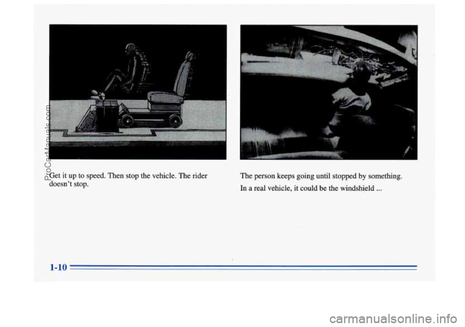 BUICK CENTURY 1996  Owners Manual Get it up  to speed. Then stop  the vehicle.  The rider 
doesnt  stop.  The 
person keeps  going until stopped  by something. 
In a  real  vehicle,  it could  be the  windshield . . . 
1-10 
ProCarMa