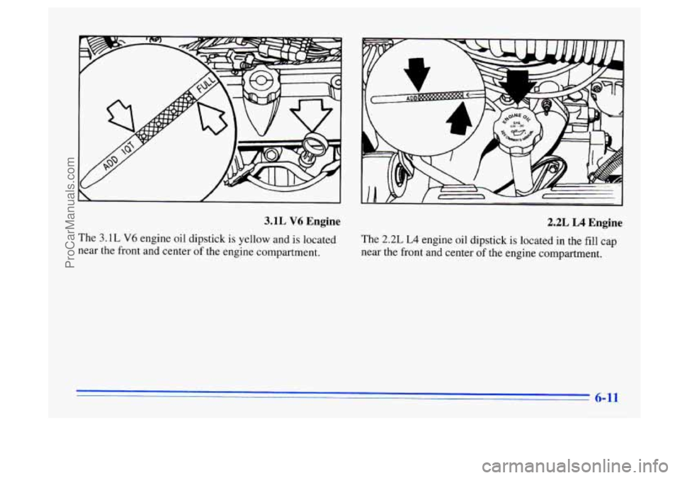 BUICK CENTURY 1996  Owners Manual I 
3.1L V6 Engine 
The 3.1L V6 engine  oil  dipstick is yellow and is located 
near the  front and center 
of the engine  compartment. 
2.2L L4 Engine 
The 2.2L L4 engine  oil  dipstick  is  located i