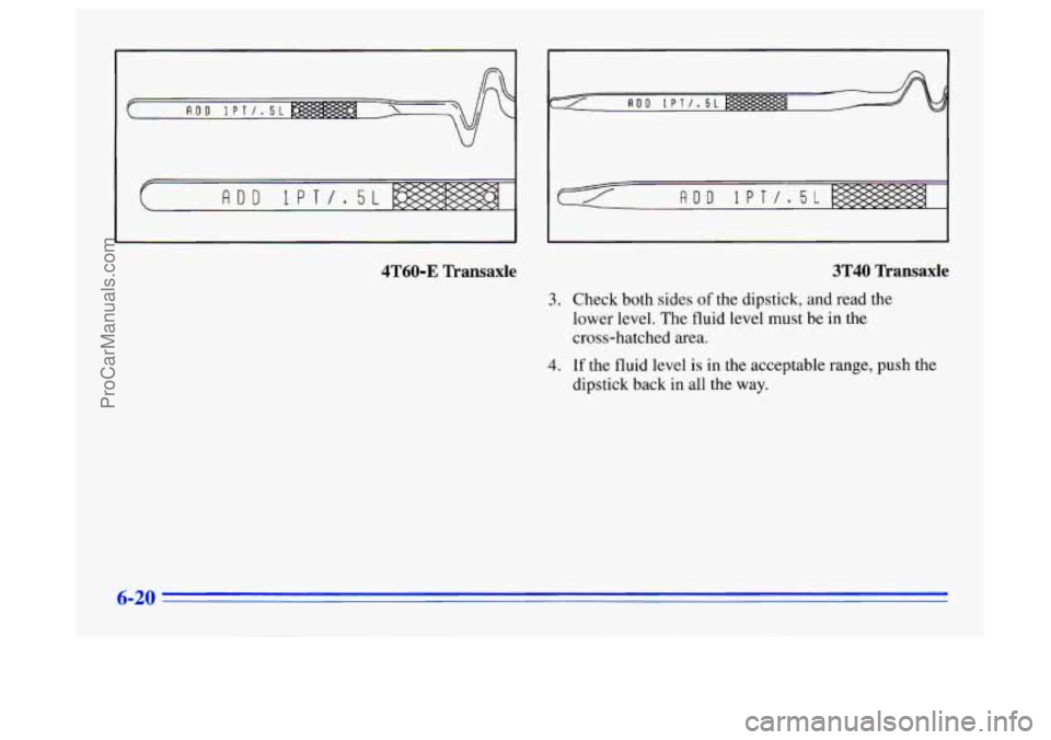 BUICK CENTURY 1996  Owners Manual 4T60-E  Transaxle 
3. 
4. 
3T40  Transaxle 
Check both sides of the dipstick, and read the 
lower level. The 
fluid level  must be  in the 
cross-hatched  area. 
If the fluid level is in the acceptabl