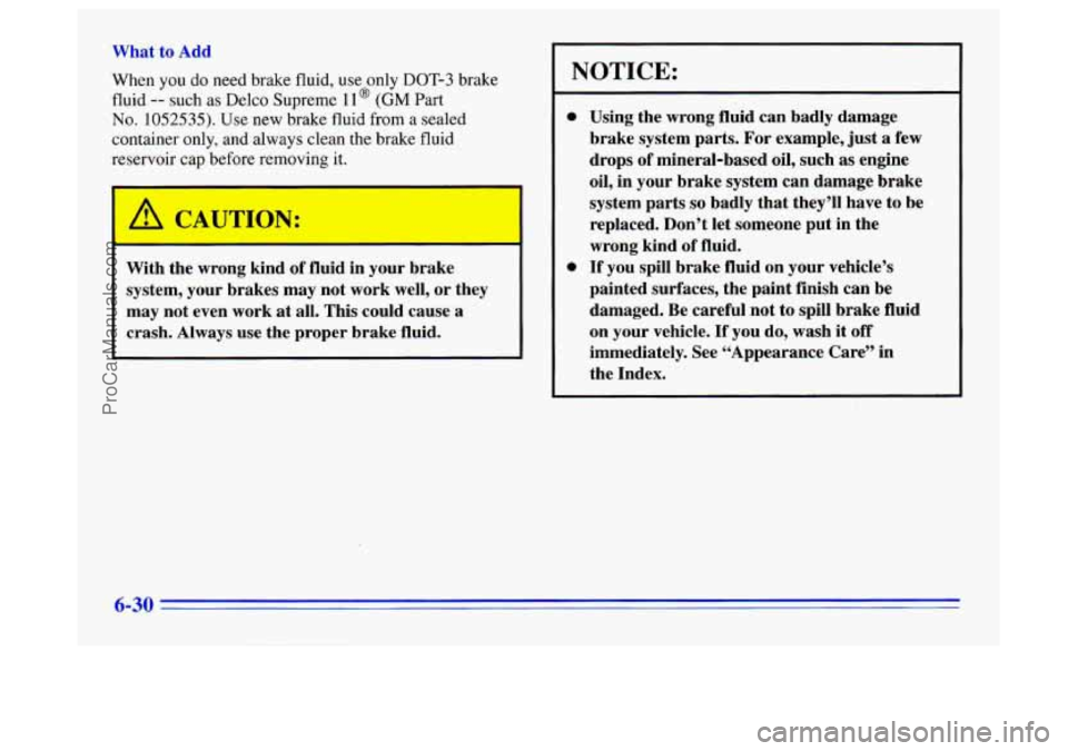 BUICK CENTURY 1996  Owners Manual What to Add 
When you do need brake  fluid, use only  DOT-3 brake 
fluid -- such as Delco Supreme 11 @ (GM Part 
No. 1052535). Use new brake fluid from a sealed 
container  only, and always  clean the