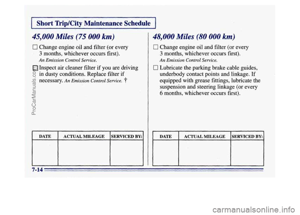 BUICK CENTURY 1996  Owners Manual r- 
I Short Tripkity Maintenance  Schedule I 
45,000 Miles (75 000 km) 
I3 Change engine oil and  filter  (or every 
3 months,  whichever  occurs first). 
An Emission Control Service. 
Inspect air cle