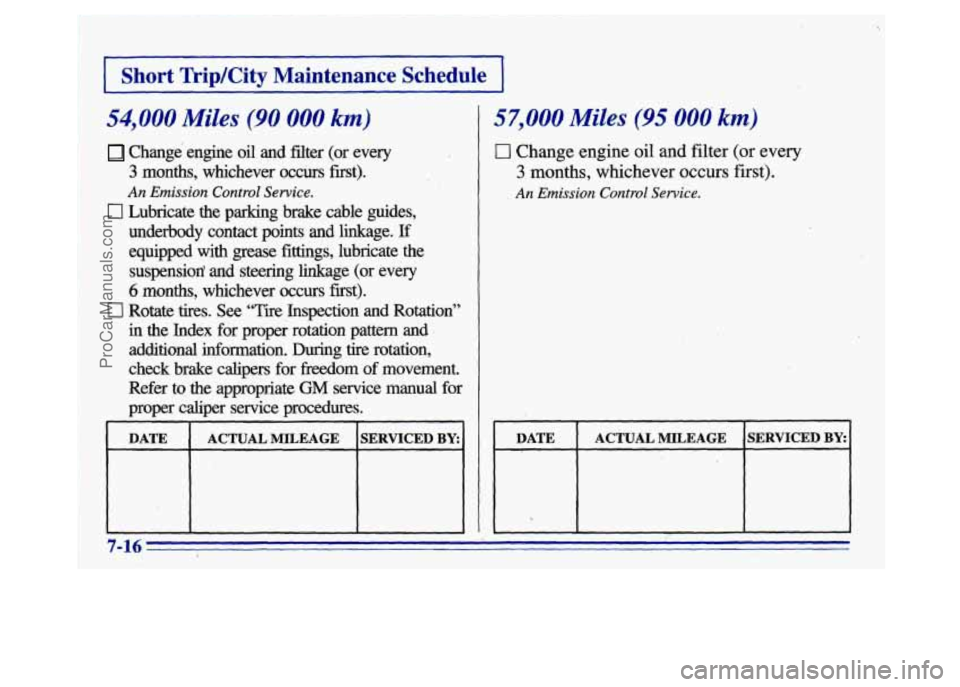 BUICK CENTURY 1996  Owners Manual I 
mip/City Maintenance Schedule I 
~~~  ~  ~ 
54,000 Miles (90 000 km) 
Change  engine oil and  filter (of every 
3 months,  whichever occurs first). 
An Emission Control Service. 
0 Lubricate the pa