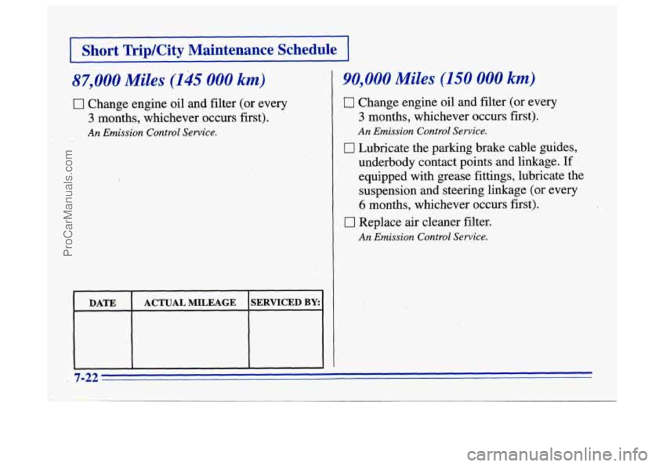 BUICK CENTURY 1996  Owners Manual I Short TriplCity  Maintenance  Schedule 1 
87,000 Miles (145 000 km) 
0 Change engine oil and filter  (or every 
3 months, whichever occurs  first). 
An Emission Control  Service. 
DATE  ACTUAL  MILE