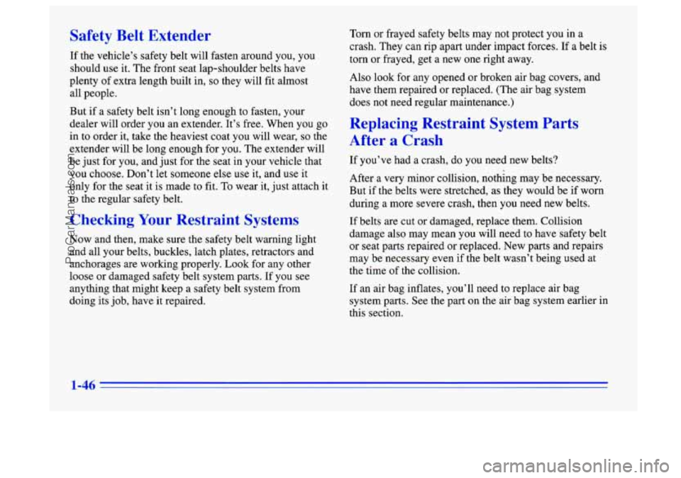 BUICK CENTURY 1996 Owners Manual Safety Belt Extender
If the vehicle’s safety belt will fasten around you, you
should
use it. The front seat lap-shoulder belts have
plenty of extra length built in,
so they will fit alm BUICK CENTURY 1996 Owners Manual Safety Belt Extender
If the vehicle’s safety belt will fasten around you, you
should
use it. The front seat lap-shoulder belts have
plenty of extra length built in,
so they will fit alm