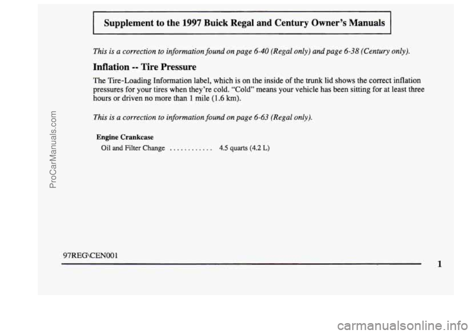 BUICK CENTURY 1997  Owners Manual I Supplement to the 1997 Buick  Regal  and  Century  Owner’s  Manuals 
This  is a correction  to  information  found on page 6-40 (Regal only) and page 6-38 (Century only). 
Inflation -- Tire  Press