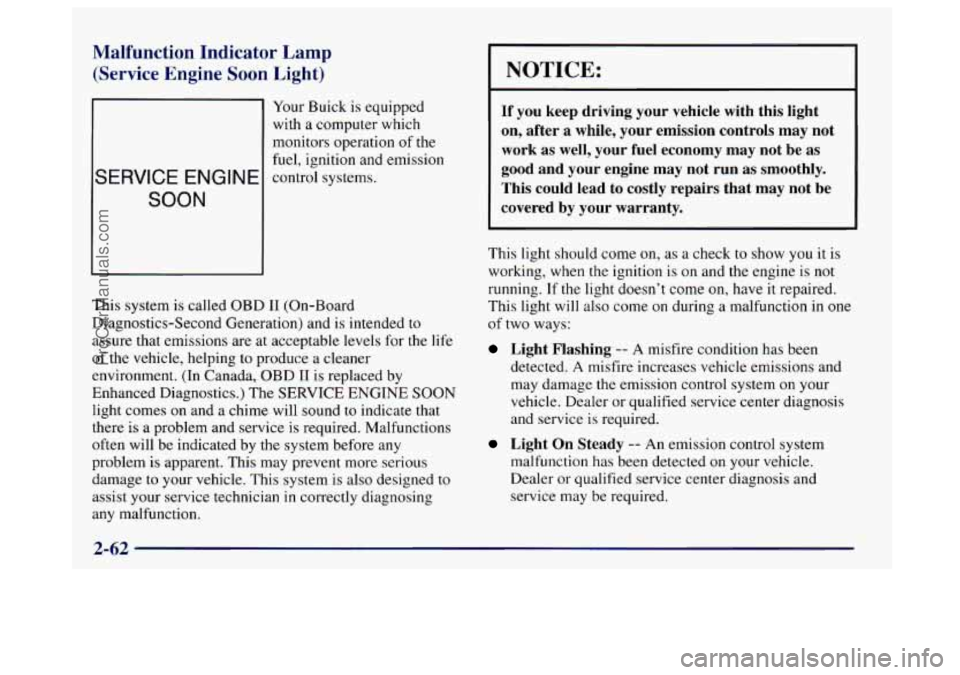 BUICK CENTURY 1997  Owners Manual Malfunction Indicator Lamp 
(Service Engine Soon Light) 
Your Buick  is equipped 
with  a computer  which 
monitors operation 
of the 
fuel,  ignition and  emission 
SERVICE ENGINE control systems. 
S
