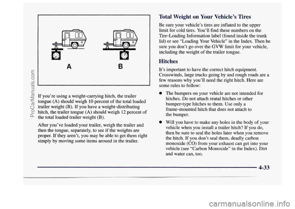 BUICK CENTURY 1997 Owners Manual B A
If you’re using a weight-carrying hitch, the trailer
tongue
(A) should weigh 10 percent of the total loaded
trailer weight
(B). If you have a weight-distributing
hitch, the tr BUICK CENTURY 1997 Owners Manual B A
If you’re using a weight-carrying hitch, the trailer
tongue
(A) should weigh 10 percent of the total loaded
trailer weight
(B). If you have a weight-distributing
hitch, the tr