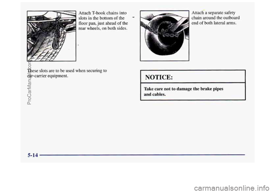 BUICK CENTURY 1997  Owners Manual Attach T-hook  chains  into 
slots  in  the bottom 
of the 
floor  pan,  just  ahead of the 
rear wheels, 
on both  sides. 
These  slots  are  to  be  used when securing  to 
car-carrier  equipment.  