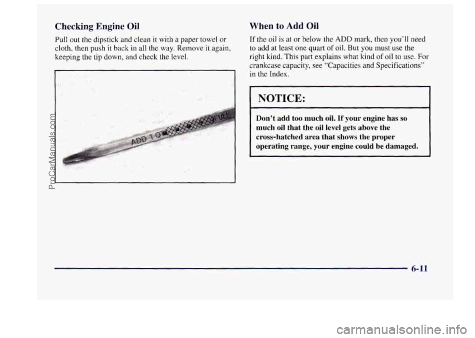 BUICK CENTURY 1997  Owners Manual Checking  Engine Oil 
Pull out the dipstick  and clean  it  with a paper towel  or 
cloth,  then push 
it back in all the  way. Remove it again, 
keeping 
the tip down, and check the level. 
When to A