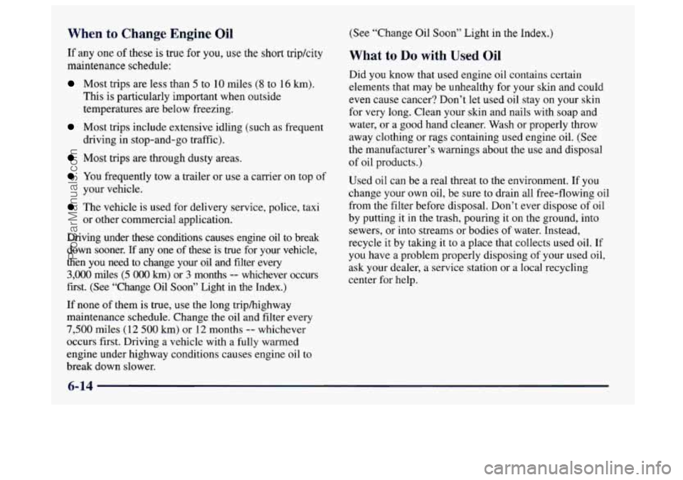BUICK CENTURY 1997  Owners Manual When to Chang( Cngine Oil 
If any  one  of these is true  for  you, use the short tripkity 
maintenance schedule: 
Most trips  are  less than 5 to  10 miles (8 to 16 km). 
This  is  particularly  impo