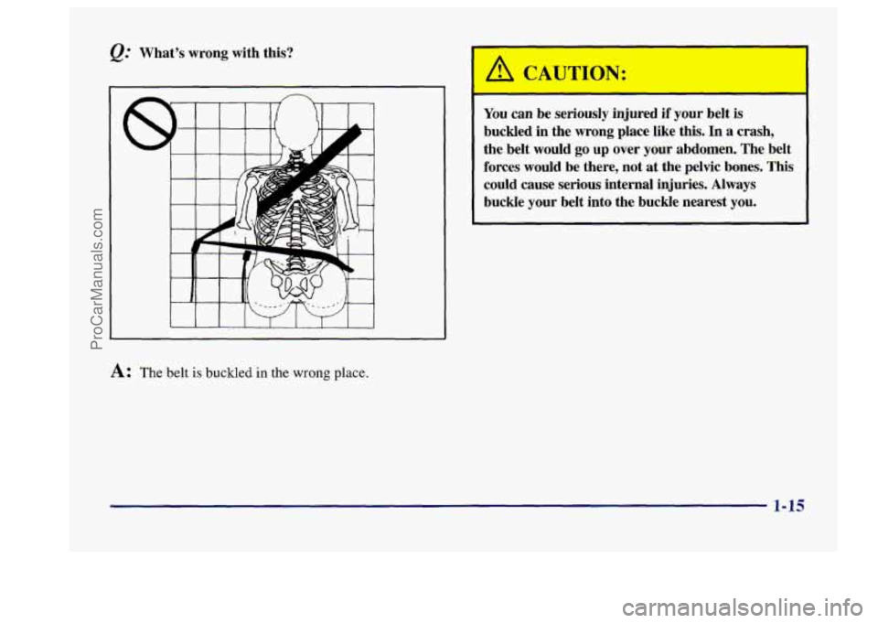 BUICK CENTURY 1997  Owners Manual @ What’s  wrong  with this? 
A: The belt is buckled in the wrong place. 
You can  be  seriously  injured if your  belt is 
buckled  in  the  wrong  place  like  this.  In a crash, 
the  belt  would 