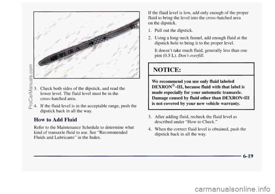 BUICK CENTURY 1997 Owners Manual 3. Check both sides of the dipstick, and read the
lower level. The fluid
level must be in the
cross-hatched area.
4. If the fluid level is in the acceptable range, push the
dipstick bac BUICK CENTURY 1997 Owners Manual 3. Check both sides of the dipstick, and read the
lower level. The fluid
level must be in the
cross-hatched area.
4. If the fluid level is in the acceptable range, push the
dipstick bac