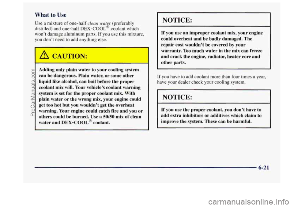 BUICK CENTURY 1997 Owners Manual What to Use
Use a mixture of one-half dean water (preferably
distilled) and one-half
DEX-COOL@ coolant which
won’t damage aluminum parts. If
you use this mixture,
you don’t need
to add BUICK CENTURY 1997 Owners Manual What to Use
Use a mixture of one-half dean water (preferably
distilled) and one-half
DEX-COOL@ coolant which
won’t damage aluminum parts. If
you use this mixture,
you don’t need
to add