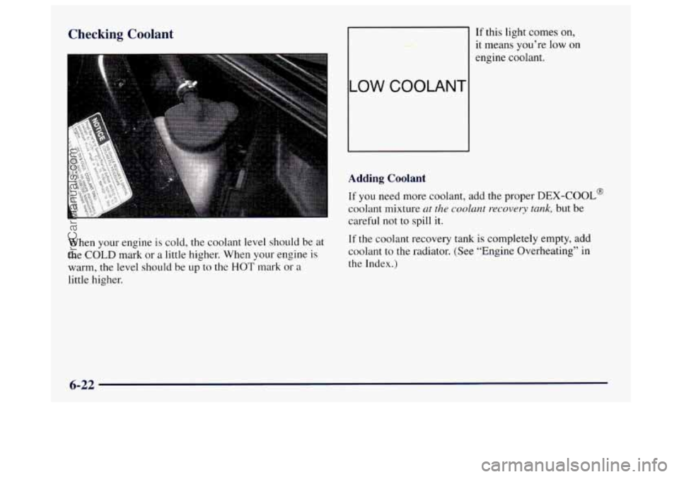 BUICK CENTURY 1997  Owners Manual Checking Coolant 
I 
When your engine is cold,  the coolant  level should  be  at 
the 
COLD mark  or  a little higher.  When  your engine is 
warm, the level should 
be up  to the HOT mark  or a 
lit