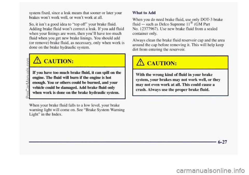BUICK CENTURY 1997  Owners Manual system  fixed,  since a leak  means  that  sooner  or later  your 
brakes  won’t  work  well,  or won’t  work  at  all. 
So, it isn’t  a  good  idea  to  “top off’ your brake fluid. 
Adding 
