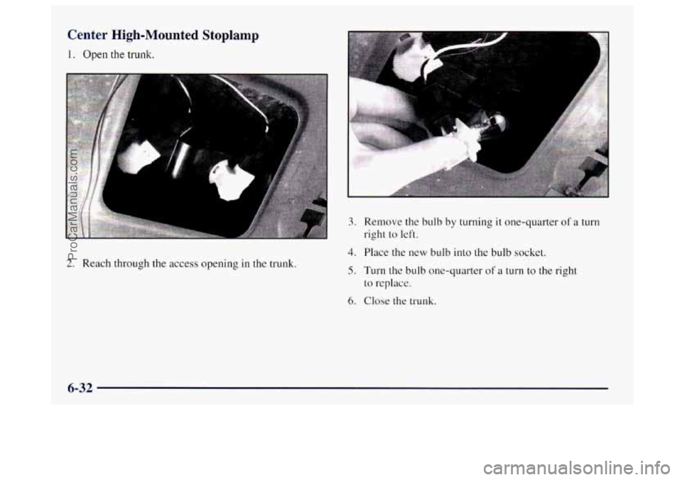 BUICK CENTURY 1997  Owners Manual Center High-Mounted  Stoplamp 
1. Open the trunk. 
2. Reach through the access opening in the trunk. 
3. Remove  the  bulb by turning it one-quarter of a turn 
right to left. 
4. Place  the  new bulb 
