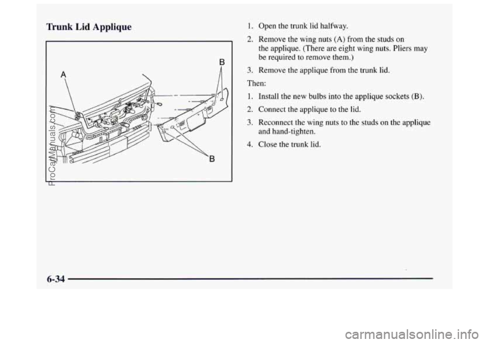 BUICK CENTURY 1997  Owners Manual Trunk Lid  Applique 1. Open the trunk lid halfway. 
2. Remove the wing nuts (A) from the studs on 
the applique. (There are  eight wing nuts. Pliers  may 
be required 
to remove them.) 
3. Remove  the