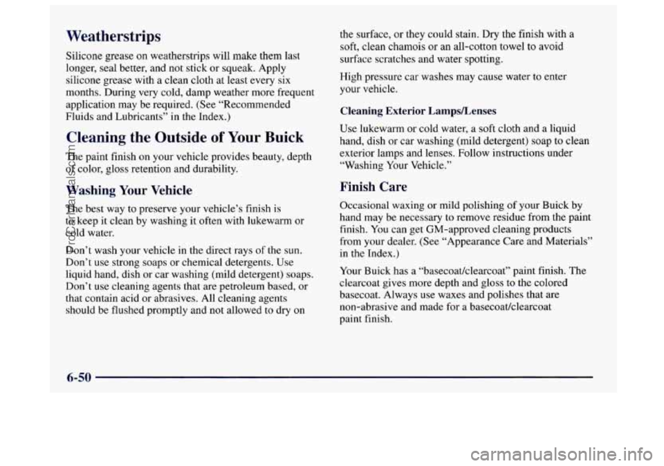 BUICK CENTURY 1997  Owners Manual Weatherstrips 
Silicone  grease on weatherstrips will make them last 
longer, seal better, and 
not stick  or squeak. Apply 
silicone  grease with a  clean  cloth  at least every six 
months. During  