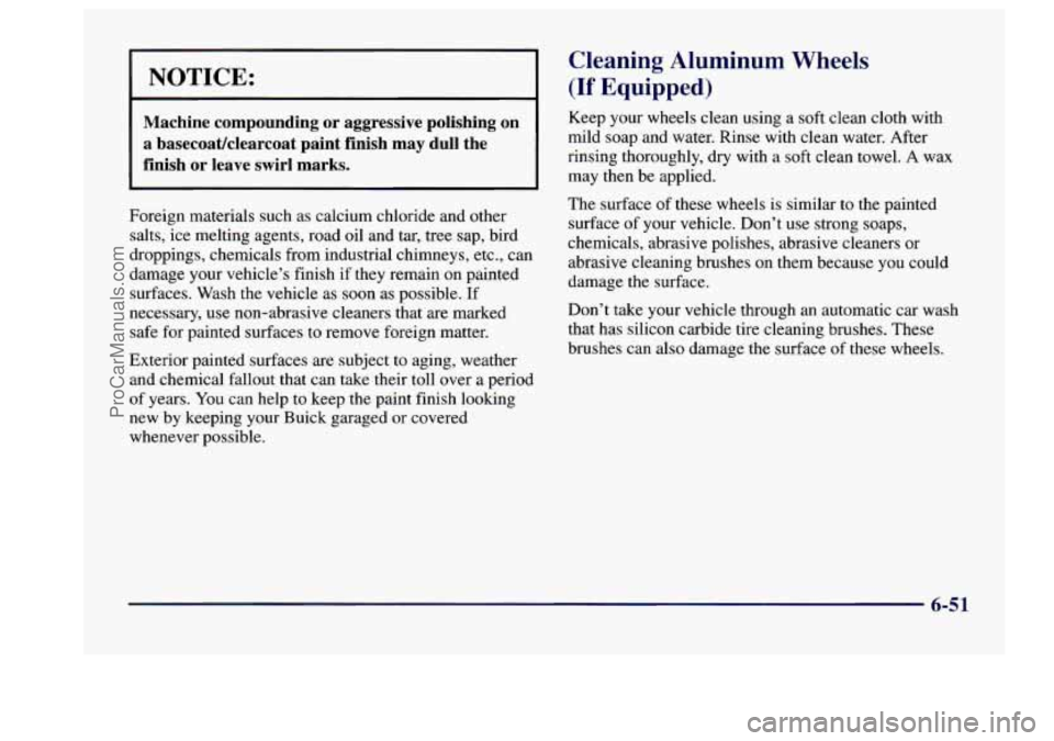 BUICK CENTURY 1997  Owners Manual NOTICE: 
Machine  compounding or aggressive  polishing  on 
a basecoatklearcoat  paint  finish may  dull  the 
finish  or  leave  swirl  marks. 
Foreign materials  such  as calcium chloride  and other