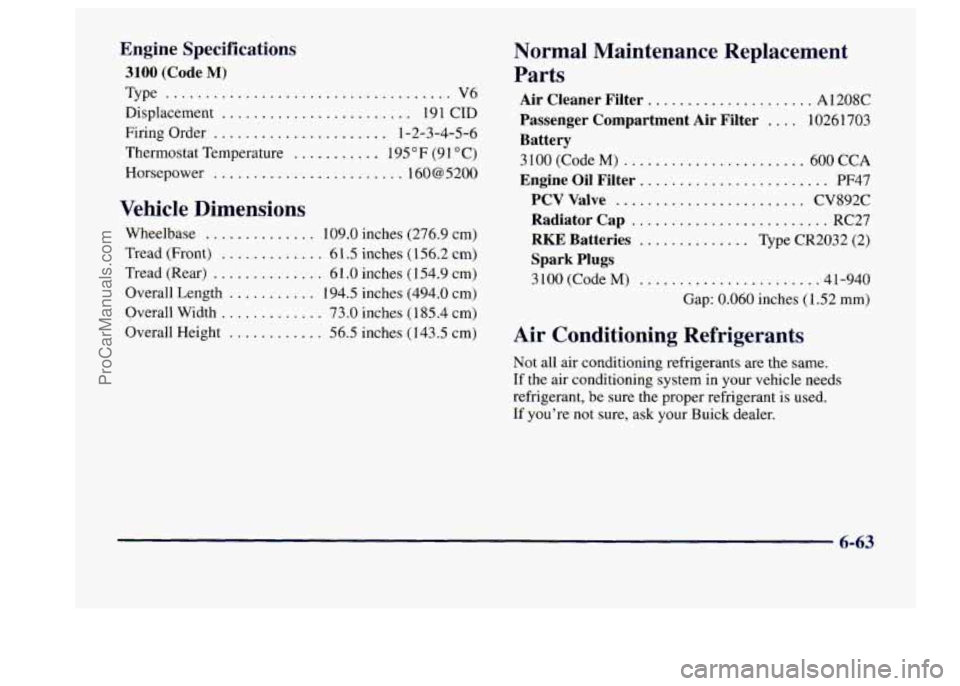 BUICK CENTURY 1997 Owners Manual Engine Specifications
3100 (Code M)
Type .................................... V6
Displacement
........................ 191 CID
Firing Order
...................... 1-2-3-4-5-6
Thermostat Temp BUICK CENTURY 1997 Owners Manual Engine Specifications
3100 (Code M)
Type .................................... V6
Displacement
........................ 191 CID
Firing Order
...................... 1-2-3-4-5-6
Thermostat Temp