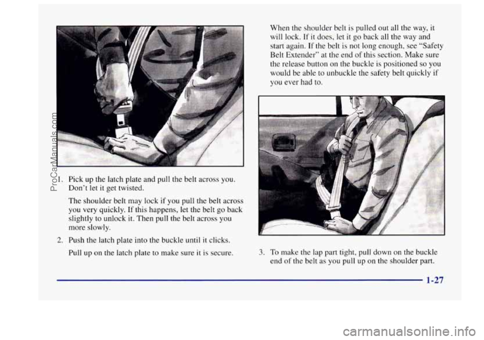 BUICK CENTURY 1997  Owners Manual 1. 
2. 
A 
Pick up the latch  plate and pull the belt  across  you. 
Don’t let 
it get  twisted. 
The  shoulder  belt may  lock 
if you pull the belt  across 
you very  quickly. If this  happens,  l