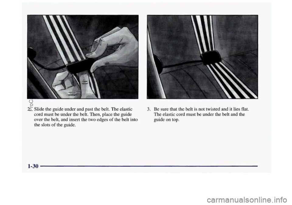 BUICK CENTURY 1997  Owners Manual 2. Slide the guide under and past the belt. The elastic 
cord must be under 
the belt. Then, place the guide 
over the belt, and insert the two edges 
of the belt into 
the slots 
of the guide. 
3. Be