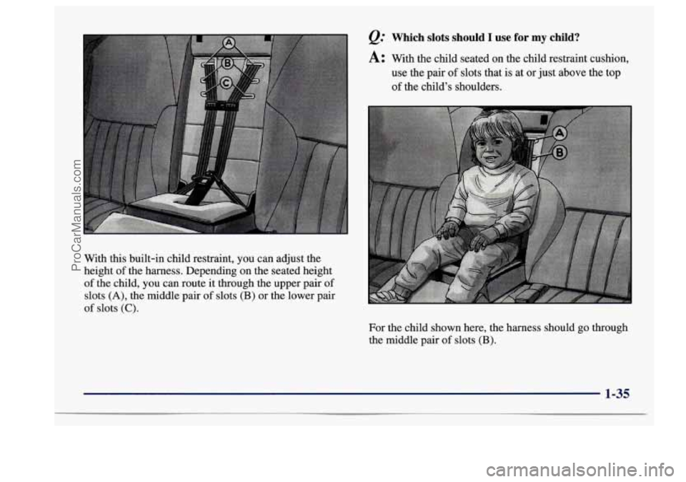 BUICK CENTURY 1997  Owners Manual e. Which slots should I use for my child? 
A: With  the  child  seated on the  child  restraint  cushion, 
use  the  pair 
of slots  that is  at  or  just  above the  top 
of the  childs  shoulders.