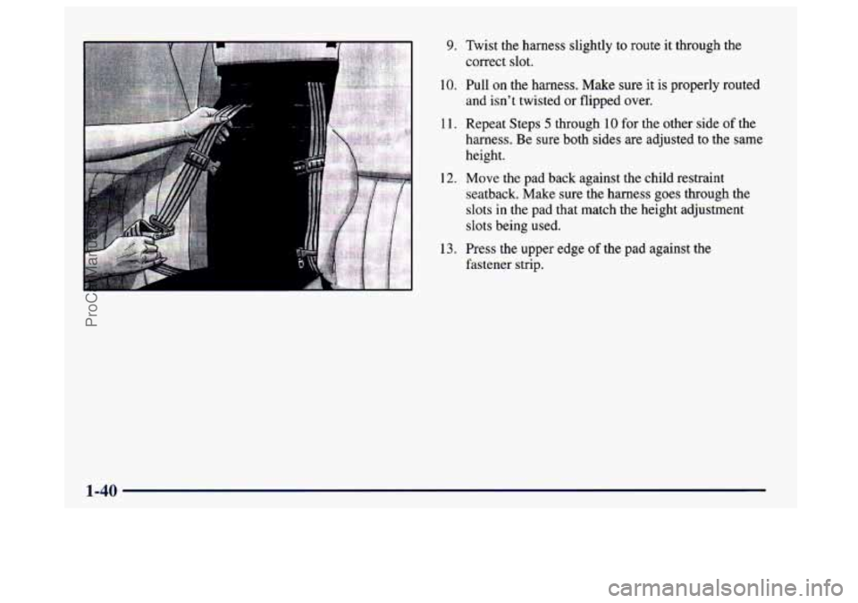 BUICK CENTURY 1997  Owners Manual 9. Twist the harness slightly to route it through the correct slot. 
10. Pull  on the harness.  Make  sure it is properly routed 
and isn’t  twisted or flipped  over. 
1 1. Repeat Steps 5 through 10