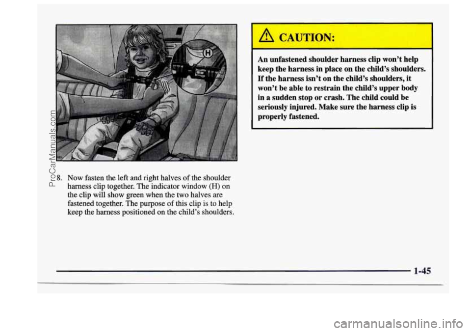 BUICK CENTURY 1997  Owners Manual 8. Now fasten  the left  and  right  halves of the  shoulder 
harness  clip  together. The  indicator  window 
(H) on 
the clip  will  show  green when the two halves  are 
fastened  together.  The  p