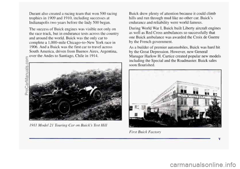 BUICK CENTURY 1997 Owners Manual Durant also created a racing team that won 500 racing
trophies in 1909 and 1910, including successes at
Indianapolis two years before the Indy
500 began.
The success
of Buick engines BUICK CENTURY 1997 Owners Manual Durant also created a racing team that won 500 racing
trophies in 1909 and 1910, including successes at
Indianapolis two years before the Indy
500 began.
The success
of Buick engines