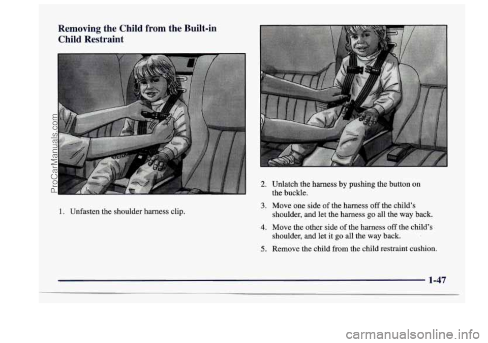 BUICK CENTURY 1997  Owners Manual Removing  the  Child from the Built-in 
Child  Restraint 
I 
1. Unfasten  the  shoulder  harness  clip. 
2. Unlatch the  harness  by pushing  the button on 
the  buckle. 
3. Move  one  side  of the  h