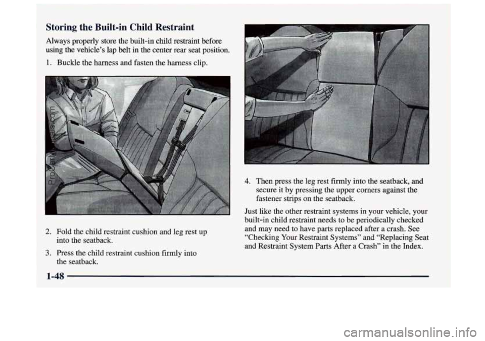 BUICK CENTURY 1997  Owners Manual Storing  the Built-in Child Restraint 
Always  properly  store  the  built-in  child  restraint  before 
using  the  vehicle’s  lap belt  in the  center  rear  seat  position. 
1. Buckle  the harnes
