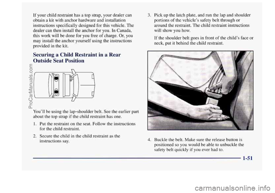 BUICK CENTURY 1997 Owners Manual If your child restraint has a top strap, your dealer can
obtain a kit with anchor hardware and installation
instructions specifically designed for this vehicle. The
dealer can then BUICK CENTURY 1997 Owners Manual If your child restraint has a top strap, your dealer can
obtain a kit with anchor hardware and installation
instructions specifically designed for this vehicle. The
dealer can then