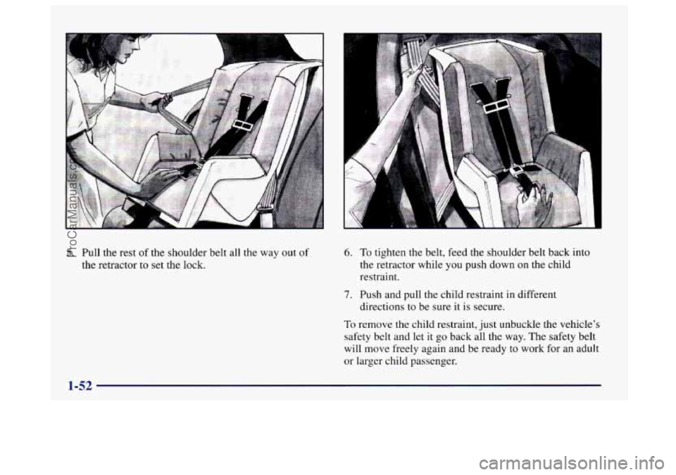 BUICK CENTURY 1997  Owners Manual 5. Pull the rest of the shoulder  belt all the  way out of 
the retractor to set the  lock. 
6. To tighten the belt, feed  the shoulder belt back into 
the retractor while  you push down on  the child