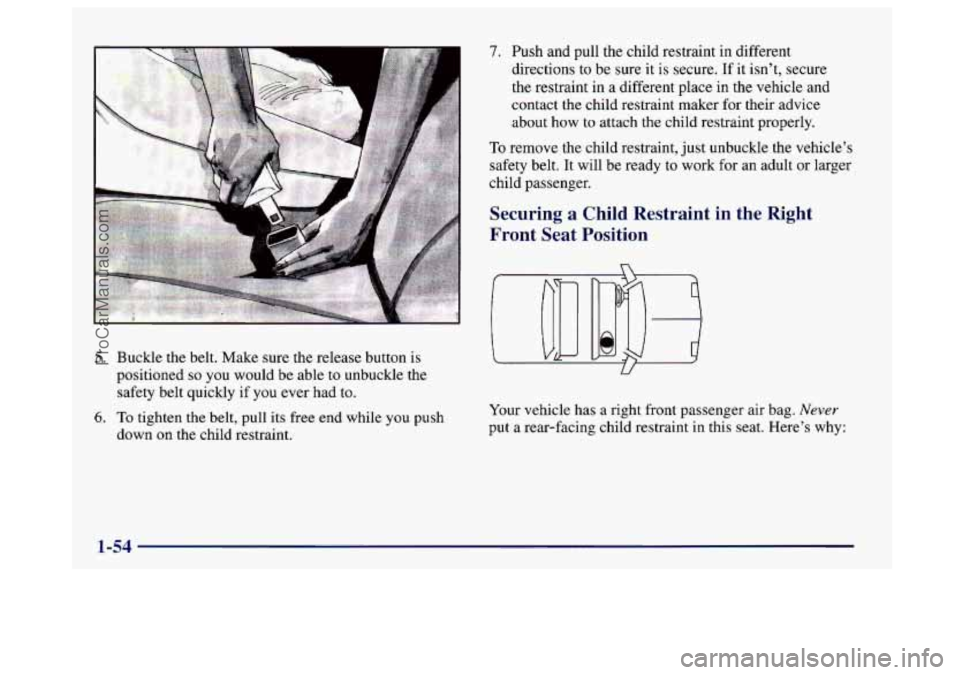 BUICK CENTURY 1997  Owners Manual 7. Push and pull the child restraint in different 
directions to be  sure  it 
is secure. If it isn’t,  secure 
the restraint in 
a different place  in the vehicle and 
contact the child restraint m