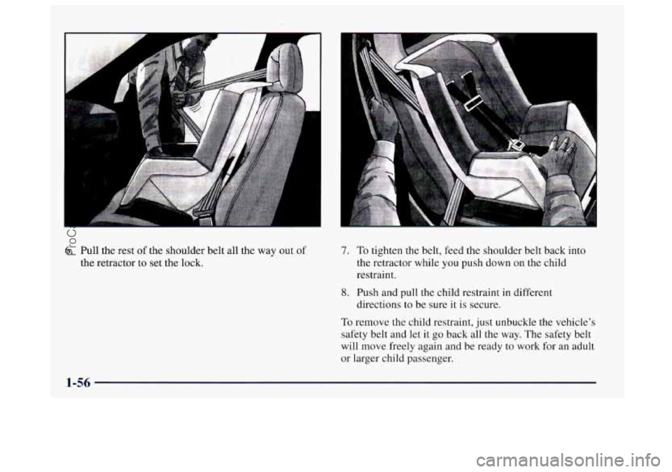 BUICK CENTURY 1997  Owners Manual r I 
6. Pull the rest of the shoulder belt  all the way out of 
the retractor to  set  the lock. 
7. To tighten the belt, feed the shoulder  belt back into 
the retractor while  you push down  on the 