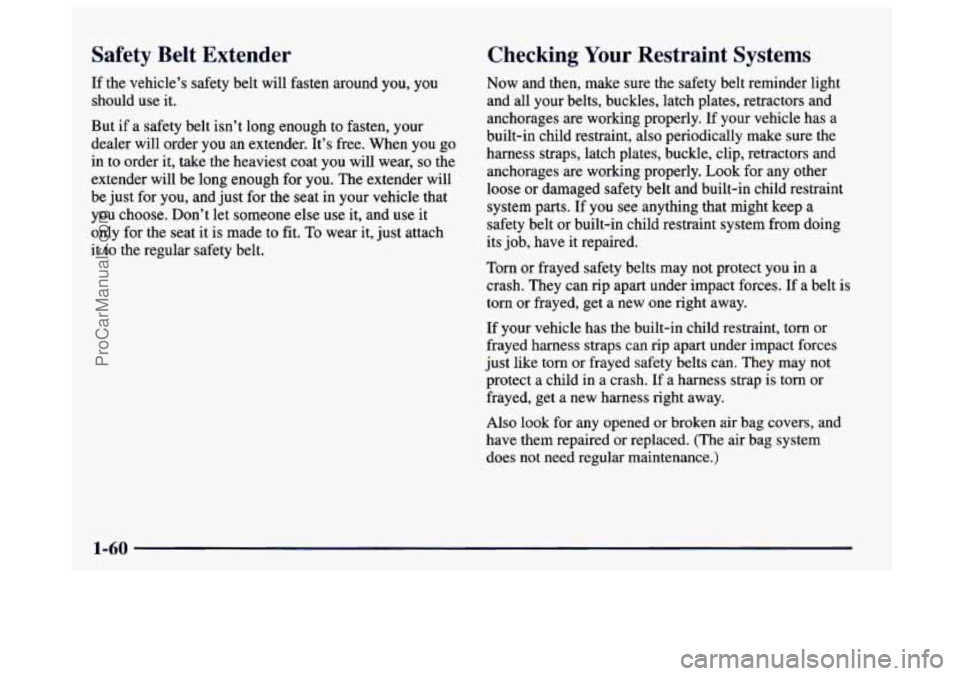 BUICK CENTURY 1997  Owners Manual Safety  Belt  Extender 
If the  vehicle’s  safety belt  will fasten around you,  you 
should  use  it. 
But  if a safety belt isn’t long enough to fasten, your 
dealer will  order you an extender.
