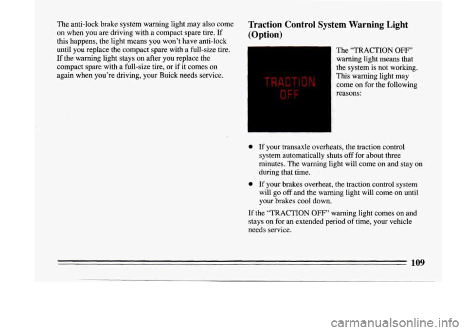 BUICK LESABRE 1993 Owners Manual The anti-lock brake system warning light may also come Traction Control System Warning Light
on when you are driving with a compact spare tire. If (Option)
this happens, the li BUICK LESABRE 1993 Owners Manual The anti-lock brake system warning light may also come Traction Control System Warning Light
on when you are driving with a compact spare tire. If (Option)
this happens, the li