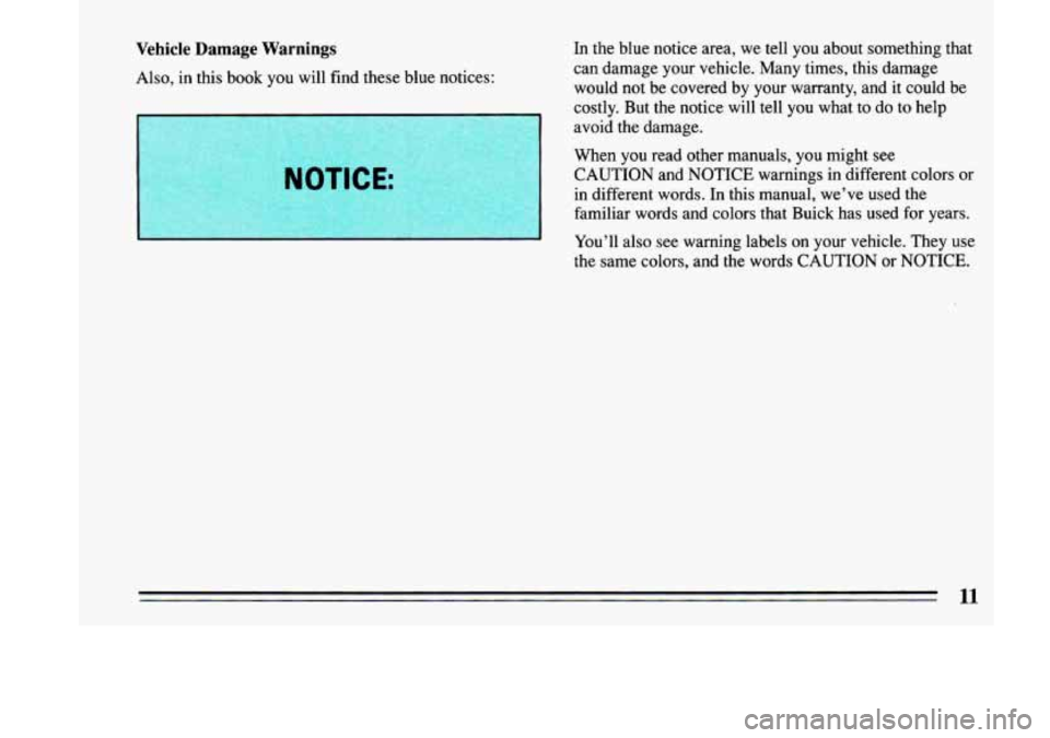 BUICK LESABRE 1993  Owners Manual Vehicle Damage Warnings 
Also, in this book  you  will  find these  blue  notices:  In 
the  blue  notice  area,  we tell  you  about  somethmg that 
can  damage  your vehicle.  Many times,  this dama