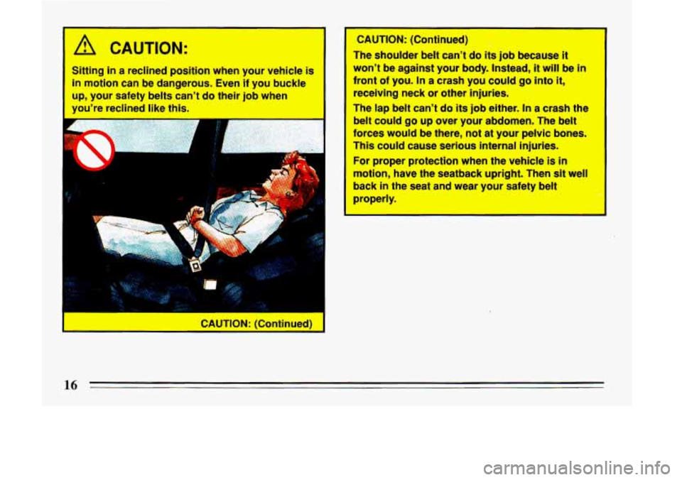 BUICK LESABRE 1993  Owners Manual I A CAUTION: 
Sitting in a reclined position  when  your vehicle is 
in motion  can be dangerous.  Even if you buckle 
up, your  safety  belts cant do their job when 
youre  reclined  like this. 
Y 